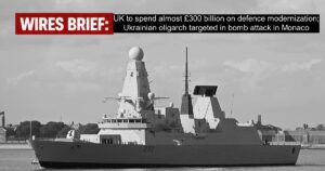 Wires Brief: Britain to spend almost £300 billion on defence modernization; Ukrainian oligarch targeted in bomb attack in Monaco