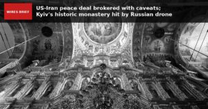 Wires Brief: US-Iran peace deal brokered with caveats; Kyiv’s historic monastery hit by Russian drone