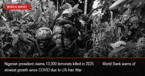 Wires Brief: Nigerian president claims 13,000 terrorists killed in 2025; World Bank warns of slowest growth since COVID due to US-Iran War