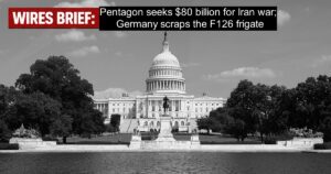 Wires Brief: Pentagon seeks $80 billion for Iran War; Germany scraps the F126 frigate