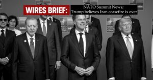 Wires Brief: NATO Summit News; Trump believes Iran ceasefire is over