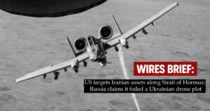 Wires Brief: US targets Iranian assets along Strait of Hormuz; Russia claims it foiled a Ukrainian drone plot