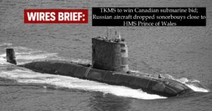 Wires Brief: TKMS to win Canadian submarine bid; Russian aircraft dropped sonorbouys close to HMS Prince of Wales