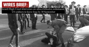 Wires Brief: Israeli High Court intervenes on ultra-Orthodox enlistment; US soldiers to leave Iraq by 30 September