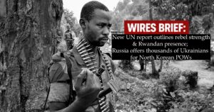 Wires Brief: New UN report outlines AFC/M23 strength & Rwandan presence; Russia offers thousands of Ukrainians for North Korean POWs