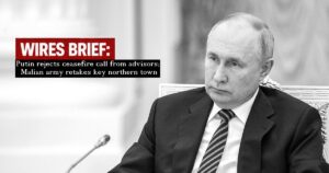Wires Brief: Putin rejects ceasefire call from advisors; Malian army retakes key northern town