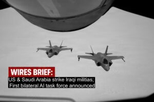 Wires Brief: US & Saudi Arabia strike Iraqi militias; First bilateral AI task force announced