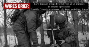 Wires Brief: New Russian troops live between 20-35 minutes in assault operations; Possible Canadian solution – old kit to mobilized forces