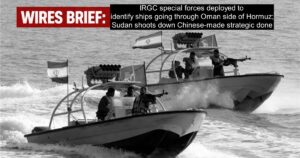 Wires Brief: IRGC special forces deployed to identify ships going through Oman side of Hormuz; Sudan shoots down Chinese-made strategic drone