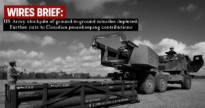 Wires Brief: US Army stockpile of ground-to-ground missiles depleted; Further cuts to Canadian peacekeeping contributions