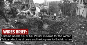 Wires Brief: Ukraine needs 5% of US Patriot missiles for the winter; Taliban deploys drones and helicopters to Badakhshan