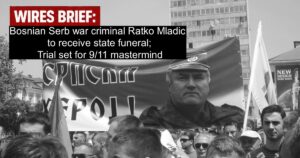 Wires Brief: Bosnian Serb war criminal Ratko Mladic to receive state funeral; Trial set for 9/11 mastermind