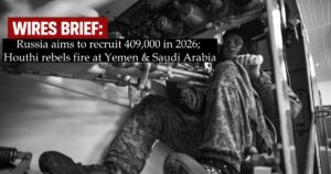 Wires Brief: Russia aims to recruit 409,000 in 2026; Houthi rebels fire at Yemen & Saudi Arabia