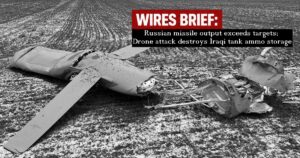 Wires Brief: Russian missile output exceeds targets; Drone attack destroys Iraqi tank ammo storage
