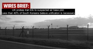 Wires Brief:  UK probes Iran link to suspected air base plot;  Less than 40% of South Koreans believe unification is necessary