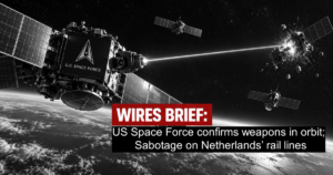 Wires Brief: US Space Force confirms weapons in orbit; Sabotage on Netherlands’ rail lines 