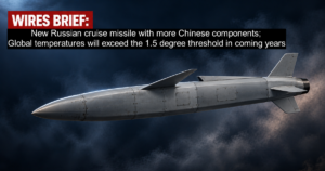 Wires Brief: New Russian cruise missile leans on Chinese components; Global temperatures will exceed the 1.5-degree threshold in the coming years
