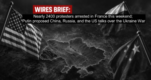 Wires Brief: Nearly 2400 protesters arrested in France this weekend; Putin proposed China, Russia, and the US talks over the Ukraine War