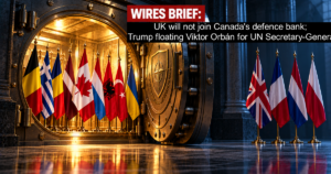 Wires Brief: UK will not join Canada’s defence bank; Trump floating Viktor Orbán for UN Secretary-General