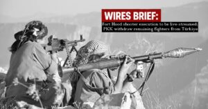 Wires Brief: Fort Hood shooter execution to be live-streamed; PKK withdraw remaining fighters from Türkiye