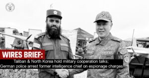 Wires Brief: Taliban & North Korea hold military cooperation talks; German police arrest former intelligence chief on espionage charges