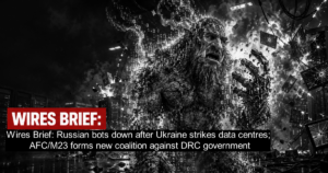 Wires Brief: Russian bots down since Ukraine hit Russian data centres; New political-military AFC/M23 coalition to oppose DRC government